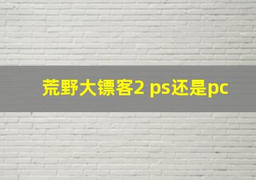 荒野大镖客2 ps还是pc